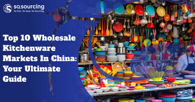 Top 10 Wholesale Kitchenware Markets in China: Your Ultimate Guide